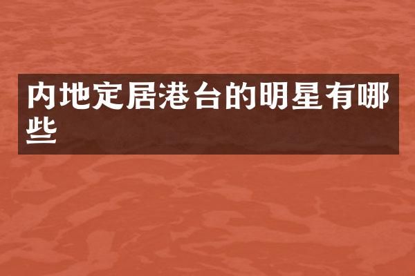 内地定居港台的明星有哪些