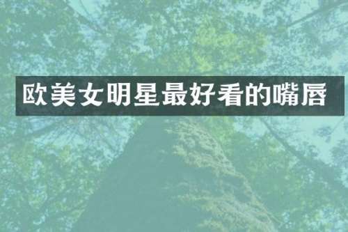 欧明星最好看的嘴唇