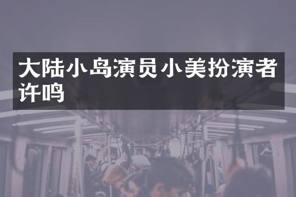 大陆小岛演员小美扮演者许鸣