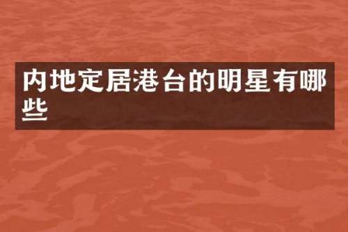 内地定居港台的明星有哪些