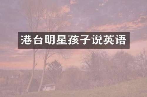 港台明星孩子说英语
