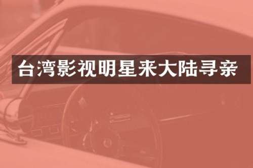 台湾影视明星来大陆寻亲