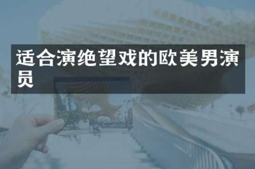 适合演绝望戏的欧美男演员