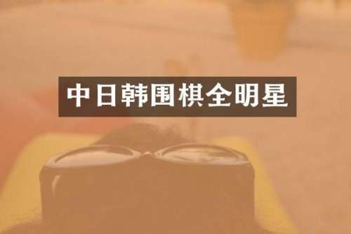 中日韩围棋全明星