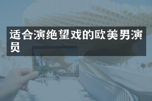 适合演绝望戏的欧美男演员