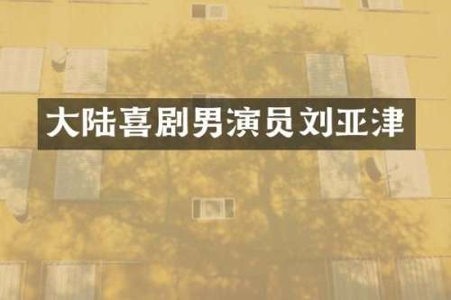 大陆喜剧男演员刘亚津