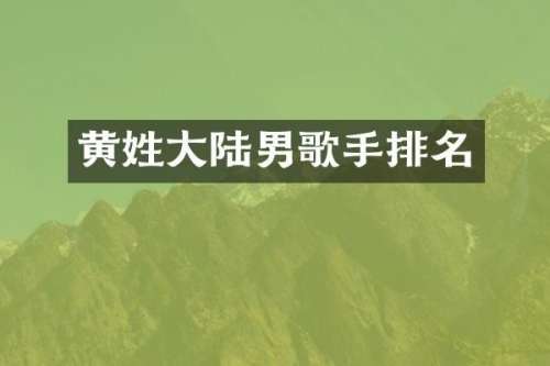 黄姓大陆男歌手排名