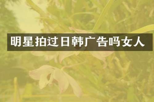 明星拍过日韩广告吗女人