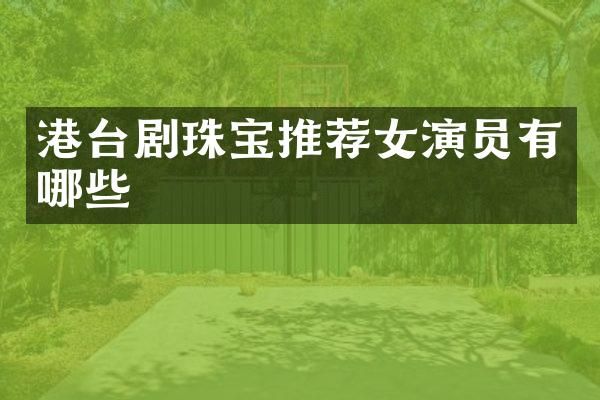 港台剧珠宝推荐女演员有哪些