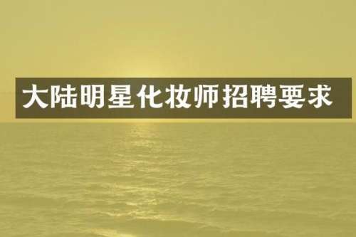 大陆明星化妆师招聘要求