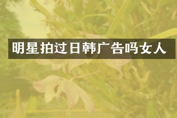 明星拍过日韩广告吗女人