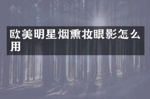 欧美明星烟熏妆眼影怎么用