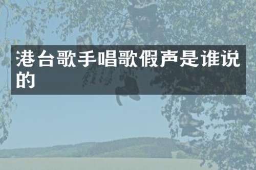 港台歌手唱歌假声是谁说的