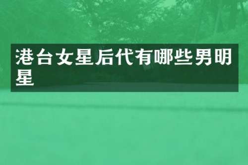 港台女星后代有哪些男明星