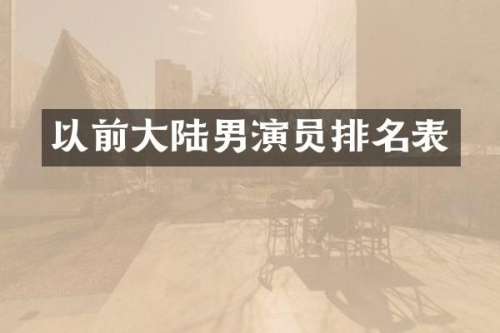 以前大陆男演员排名表