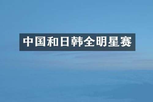 中国和日韩全明星赛