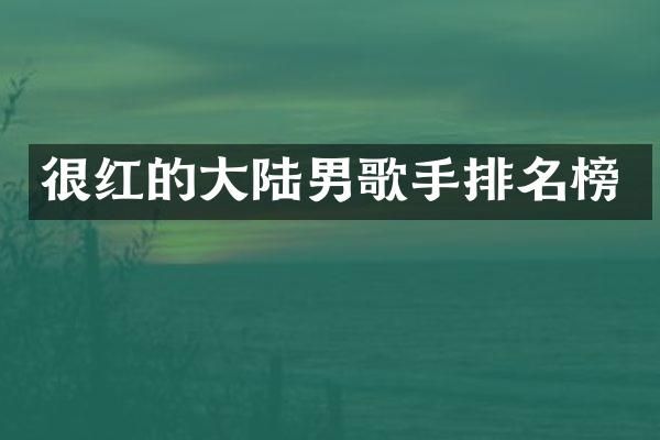 很红的大陆男歌手排名榜