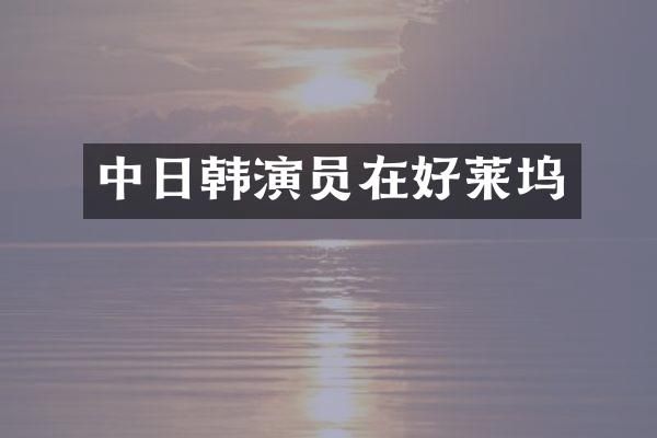中日韩演员在好莱坞