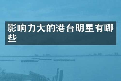 影响力大的港台明星有哪些