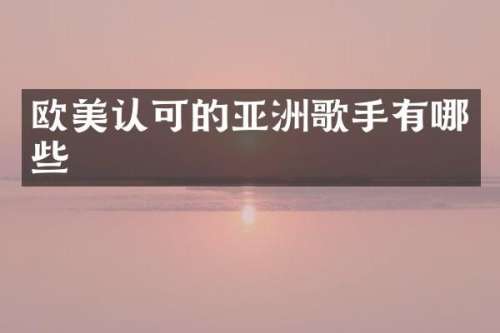 欧美认可的亚洲歌手有哪些