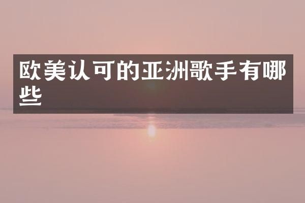 欧美认可的亚洲歌手有哪些