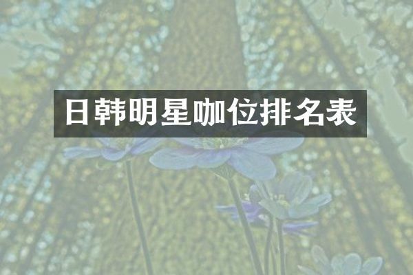 日韩明星咖位排名表