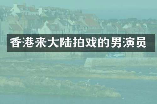 香港来大陆拍戏的男演员