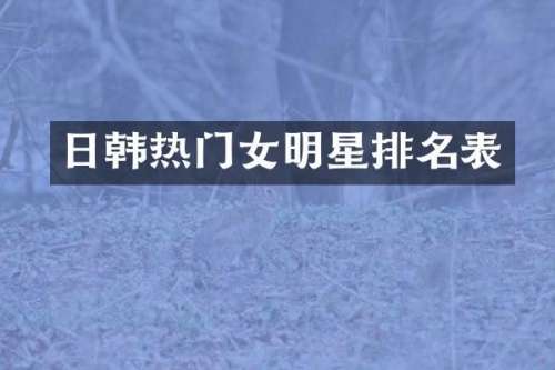 日韩热门女明星排名表