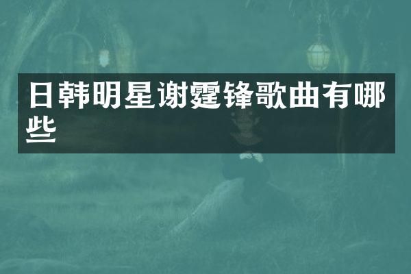 日韩明星谢霆锋歌曲有哪些