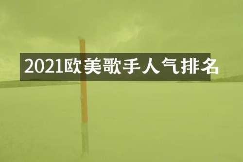2021欧美歌手人气排名