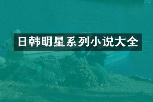 日韩明星系列小说大全