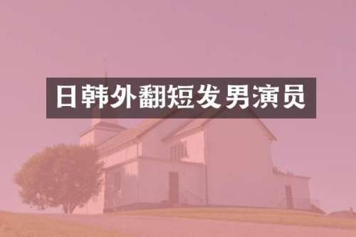 日韩外翻短发男演员