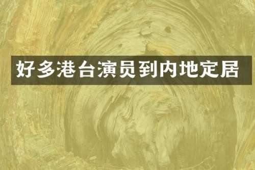 好多港台演员到内地定居