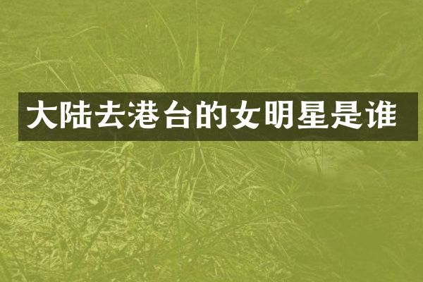 大陆去港台的女明星是谁