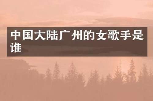 中国大陆广州的女歌手是谁