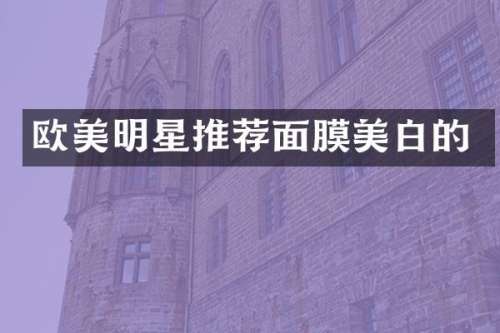 欧美明星推荐面膜美白的