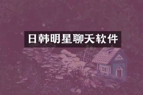 日韩明星聊天软件
