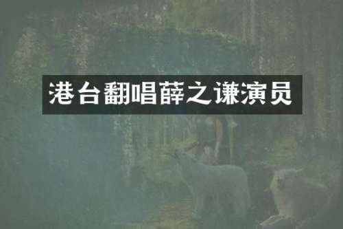 港台翻唱薛之谦演员