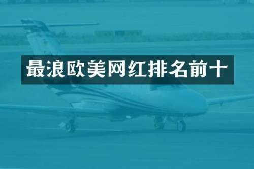 最浪欧美网红排名前十