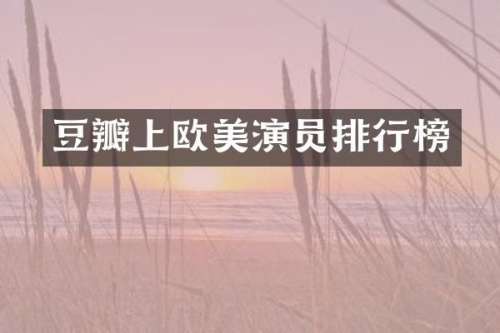 豆瓣上欧美演员排行榜