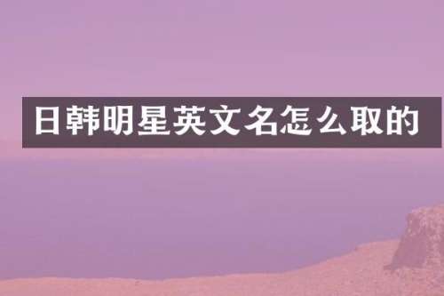 日韩明星英文名怎么取的