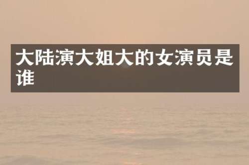 大陆演大姐大的女演员是谁
