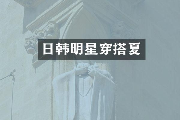 日韩明星穿搭夏