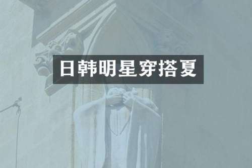 日韩明星穿搭夏