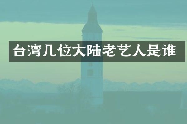 台湾几位大陆老艺人是谁