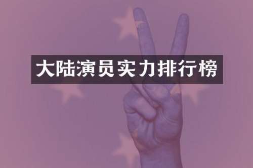 大陆演员实力排行榜
