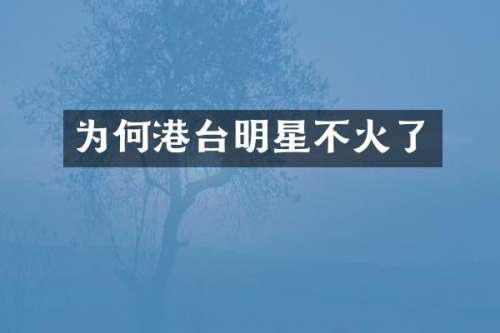 为何港台明星不火了