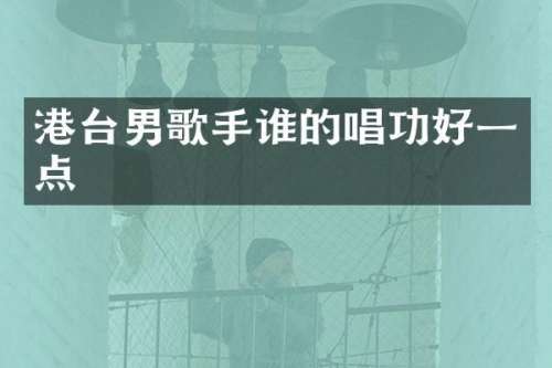 港台男歌手谁的唱功好一点