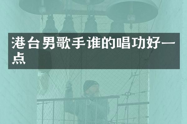 港台男歌手谁的唱功好一点
