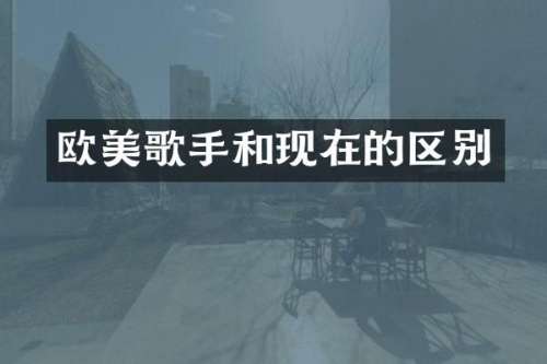 欧美歌手和现在的区别